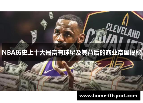 NBA历史上十大最富有球星及其背后的商业帝国揭秘