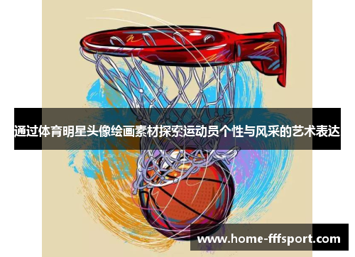 通过体育明星头像绘画素材探索运动员个性与风采的艺术表达